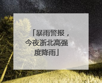 暴雨警报，今夜浙北高强度降雨