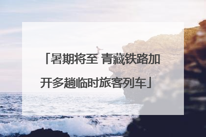 暑期将至 青藏铁路加开多趟临时旅客列车