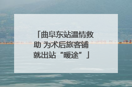 曲阜东站温情救助 为术后旅客铺就出站“暖途”