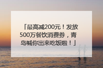 最高减200元！发放500万餐饮消费券，青岛喊你出来吃饭啦！