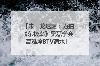 朱一龙透露：为拍《东极岛》吴磊学会高难度BTV潜水