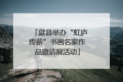 歙县举办“虹庐传薪”书画名家作品邀请展活动