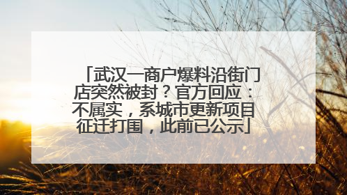 武汉一商户爆料沿街门店突然被封？官方回应：不属实，系城市更新项目征迁打围，此前已公示