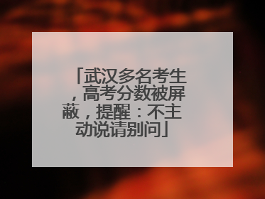 武汉多名考生，高考分数被屏蔽，提醒：不主动说请别问