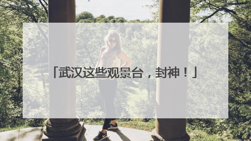 武汉这些观景台，封神！