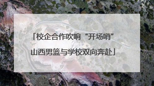 校企合作吹响“开场哨” 山西男篮与学校双向奔赴