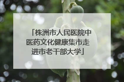 株洲市人民医院中医药文化健康集市走进市老干部大学