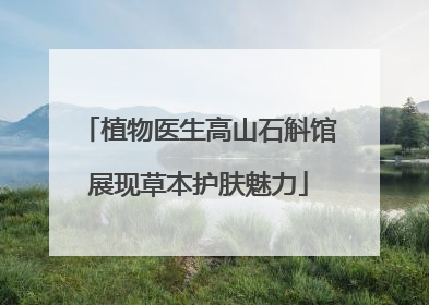 植物医生高山石斛馆展现草本护肤魅力