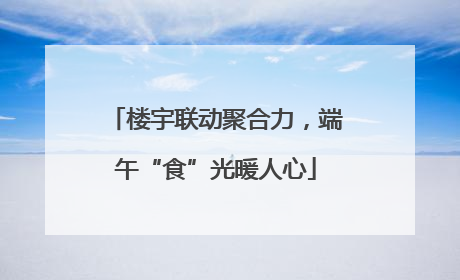 楼宇联动聚合力，端午“食”光暖人心