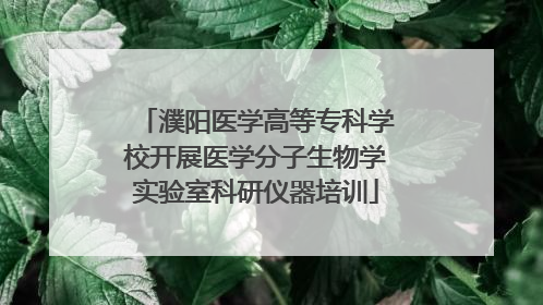 濮阳医学高等专科学校开展医学分子生物学实验室科研仪器培训