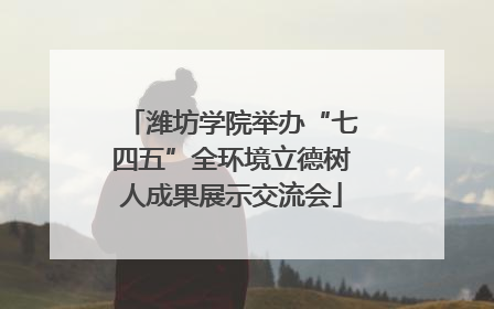 潍坊学院举办“七四五”全环境立德树人成果展示交流会