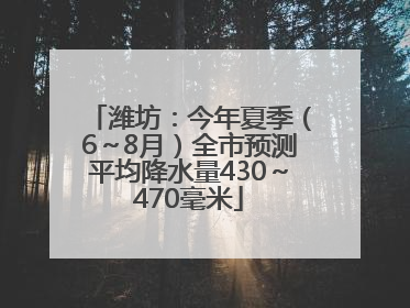 潍坊：今年夏季（6～8月）全市预测平均降水量430～470毫米
