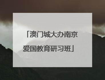 澳门城大办南京爱国教育研习班