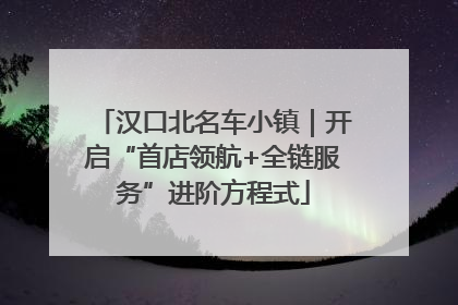 汉口北名车小镇｜开启“首店领航+全链服务”进阶方程式