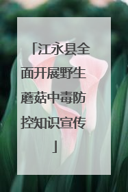 江永县全面开展野生蘑菇中毒防控知识宣传