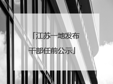 江苏一地发布干部任前公示