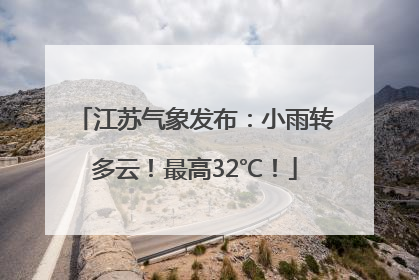 江苏气象发布：小雨转多云！最高32℃！