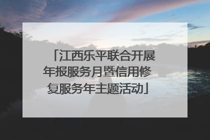 江西乐平联合开展年报服务月暨信用修复服务年主题活动