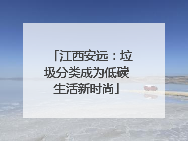 江西安远：垃圾分类成为低碳生活新时尚