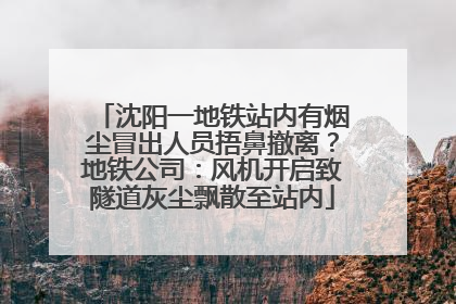 沈阳一地铁站内有烟尘冒出人员捂鼻撤离？地铁公司：风机开启致隧道灰尘飘散至站内