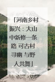 河南乡村振兴：大山中新修一条路 可古村寻幽 与野人共舞