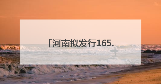 河南拟发行165.73亿元地方债券，涉商丘6个项目……