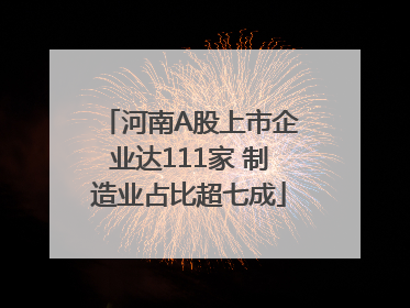 河南A股上市企业达111家 制造业占比超七成