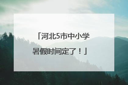 河北5市中小学暑假时间定了！