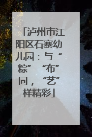 泸州市江阳区石寨幼儿园：与“粽”“布”同，“艺”样精彩