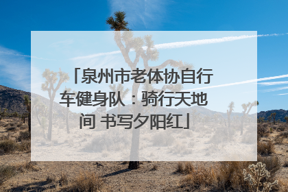 泉州市老体协自行车健身队：骑行天地间 书写夕阳红