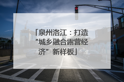 泉州洛江：打造“城乡融合露营经济”新样板