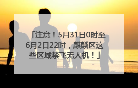 注意！5月31日0时至6月2日22时，麒麟区这些区域禁飞无人机！
