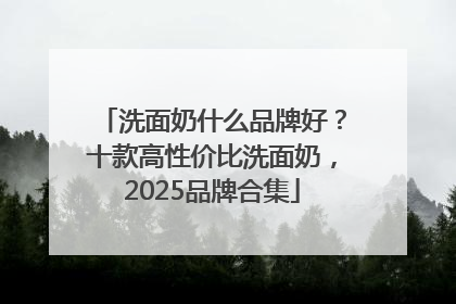 洗面奶什么品牌好？十款高性价比洗面奶，2025品牌合集