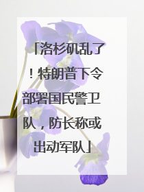 洛杉矶乱了！特朗普下令部署国民警卫队，防长称或出动军队