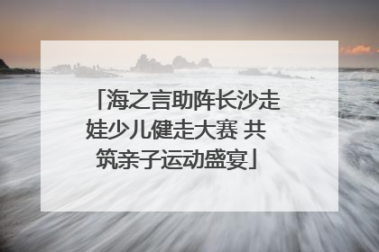 海之言助阵长沙走娃少儿健走大赛 共筑亲子运动盛宴