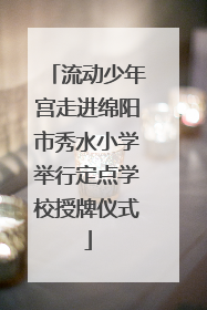 流动少年宫走进绵阳市秀水小学举行定点学校授牌仪式