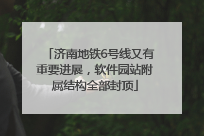 济南地铁6号线又有重要进展，软件园站附属结构全部封顶