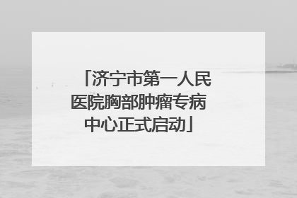 济宁市第一人民医院胸部肿瘤专病中心正式启动