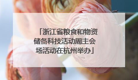 浙江省粮食和物资储备科技活动周主会场活动在杭州举办