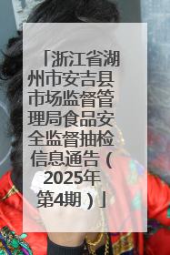 浙江省湖州市安吉县市场监督管理局食品安全监督抽检信息通告（2025年第4期）