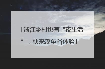 浙江乡村也有“夜生活”，快来溪望谷体验