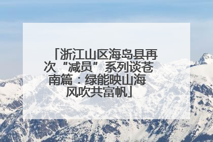 浙江山区海岛县再次“减员”系列谈苍南篇：绿能映山海 风吹共富帆