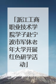 浙江工商职业技术学院学子赴宁波市军休老年大学开展红色研学活动