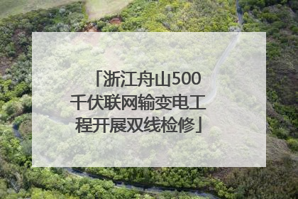 浙江舟山500千伏联网输变电工程开展双线检修