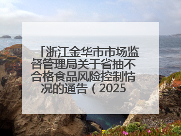 浙江金华市市场监督管理局关于省抽不合格食品风险控制情况的通告（2025年第15期）