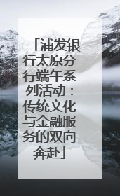 浦发银行太原分行端午系列活动：传统文化与金融服务的双向奔赴