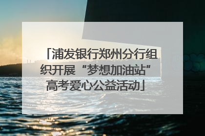 浦发银行郑州分行组织开展“梦想加油站”高考爱心公益活动