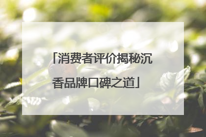 消费者评价揭秘沉香品牌口碑之道