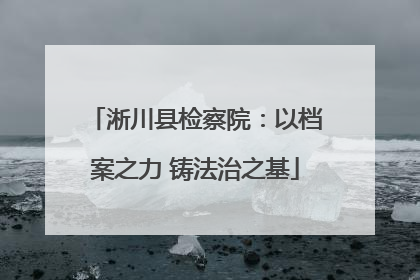 淅川县检察院：以档案之力 铸法治之基
