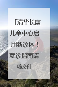 清华长庚儿童中心启用新诊区！就诊指南请收好
